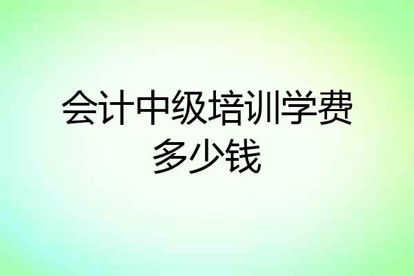 会计中级培训学费多少钱