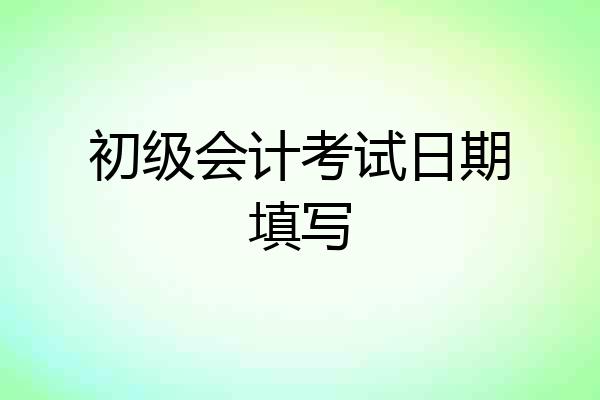 初级会计考试日期填写