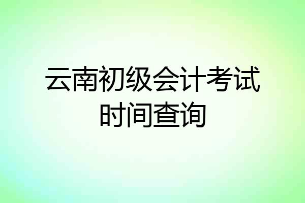 云南初级会计考试时间查询