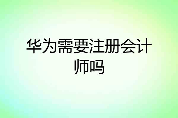 华为需要注册会计师吗