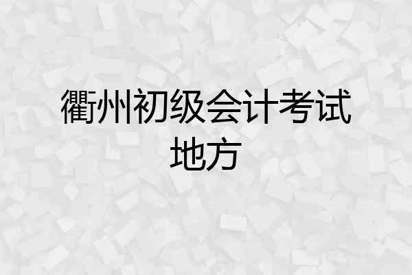 衢州初级会计考试地方