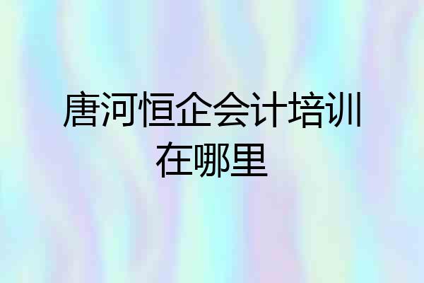 唐河恒企会计培训在哪里