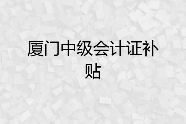 厦门中级会计证补贴
