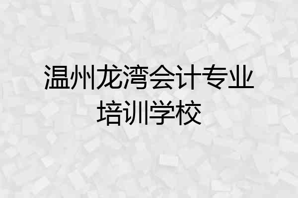 温州龙湾会计专业培训学校