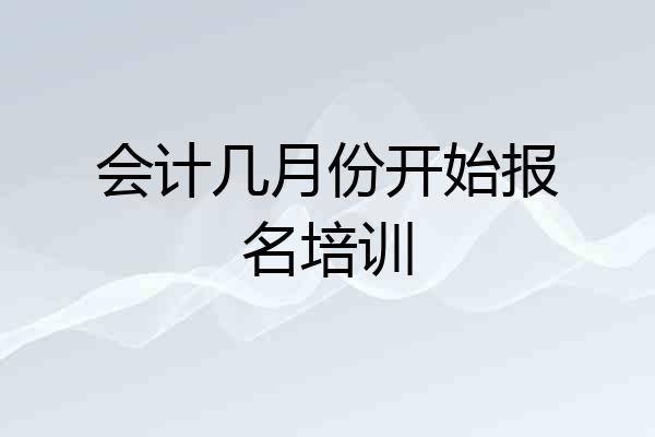 会计几月份开始报名培训