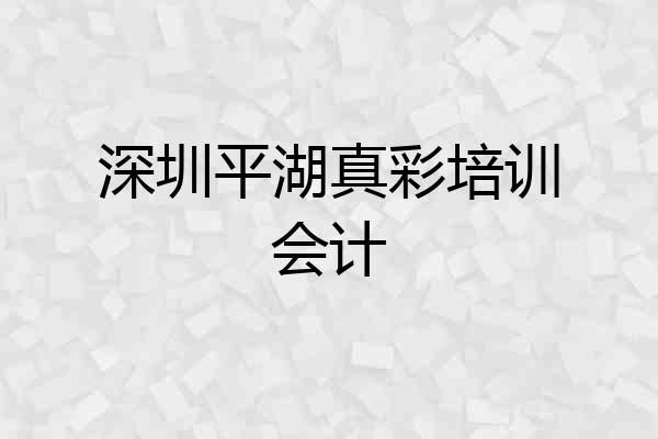 深圳平湖真彩培训会计