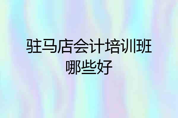 驻马店会计培训班哪些好