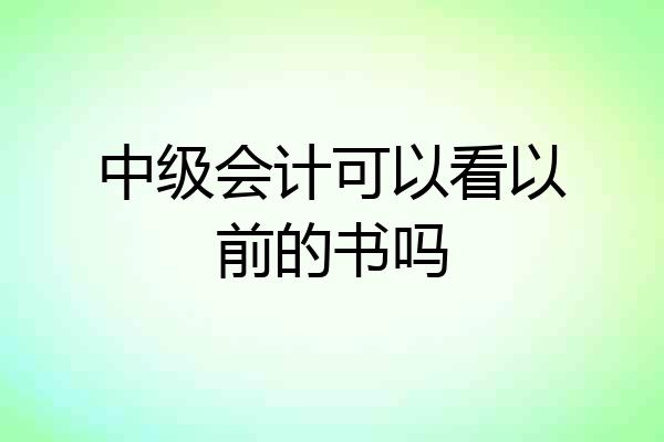 中级会计可以看以前的书吗