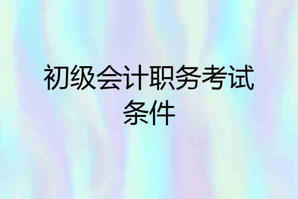 初级会计职务考试条件