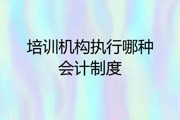 培训机构执行哪种会计制度