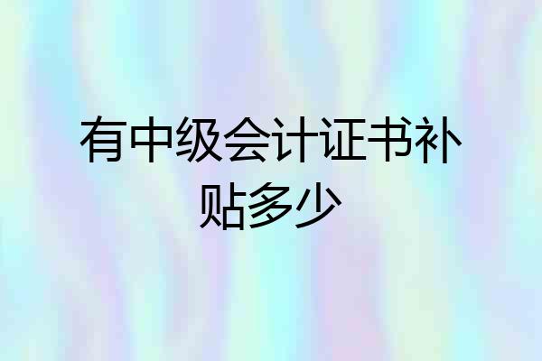 有中级会计证书补贴多少