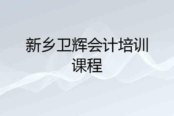 新乡卫辉会计培训课程