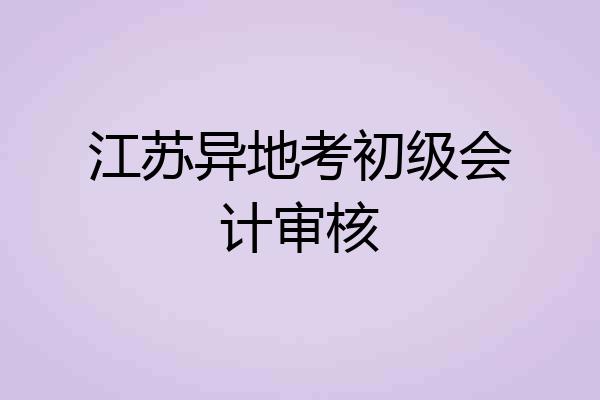 江苏异地考初级会计审核