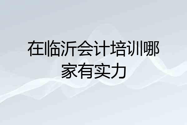 在临沂会计培训哪家有实力