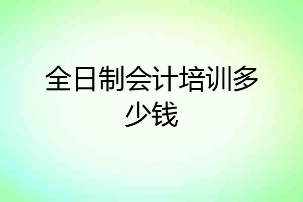 全日制会计培训多少钱