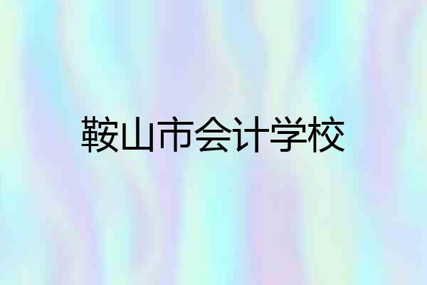 鞍山市会计学校