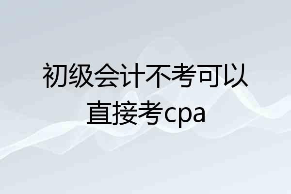 初级会计不考可以直接考cpa