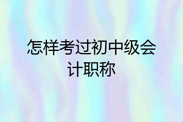 怎样考过初中级会计职称