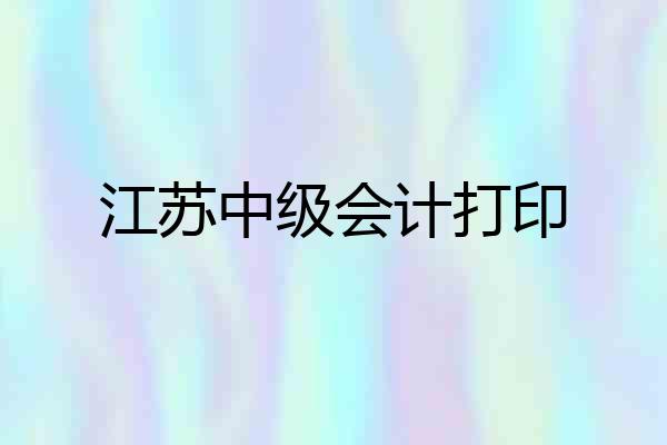 江苏中级会计打印