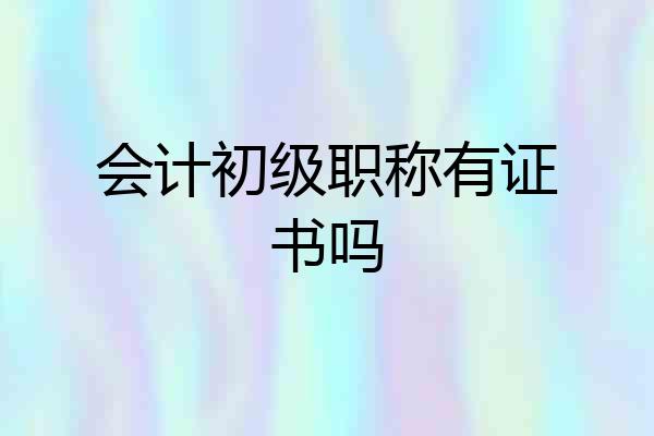 会计初级职称有证书吗