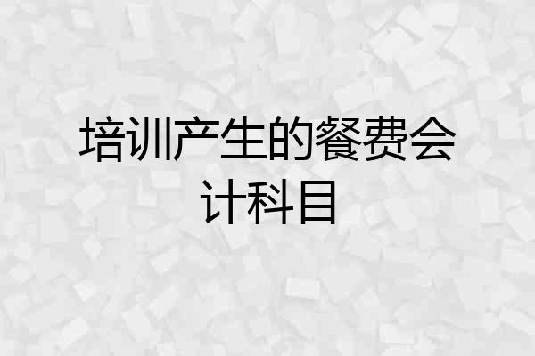 培训产生的餐费会计科目