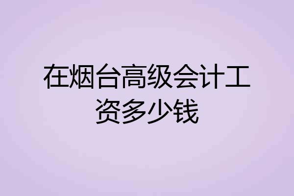 在烟台高级会计工资多少钱