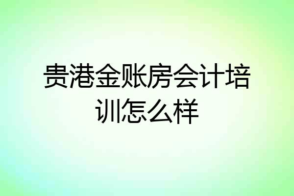 贵港金账房会计培训怎么样