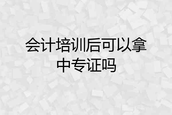 会计培训后可以拿中专证吗