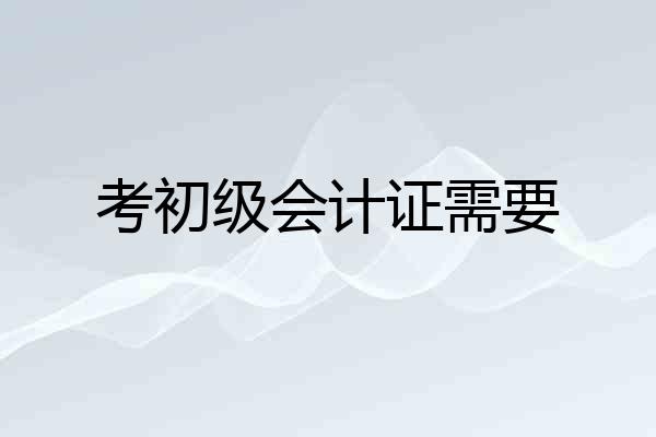 考初级会计证需要