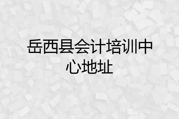 岳西县会计培训中心地址