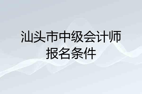 汕头市中级会计师报名条件