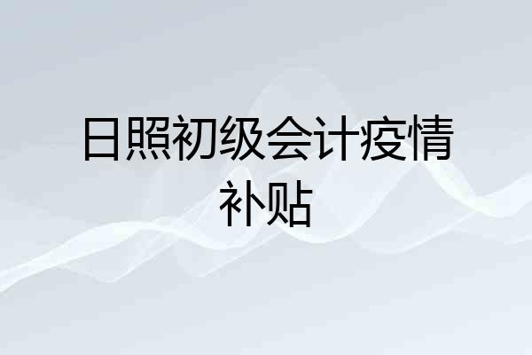 日照初级会计疫情补贴