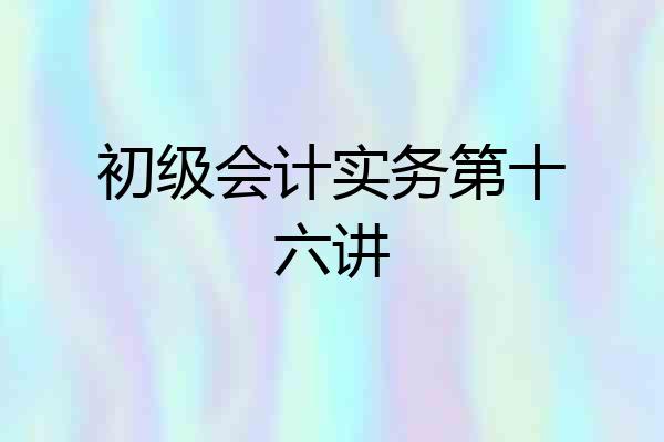 初级会计实务第十六讲