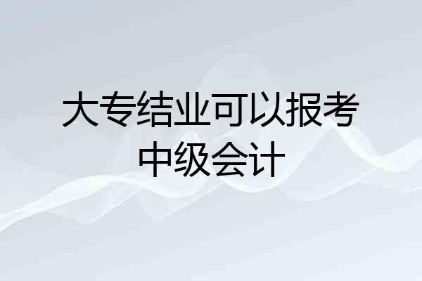 大专结业可以报考中级会计
