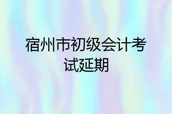 宿州市初级会计考试延期