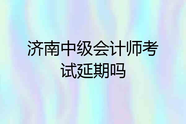 济南中级会计师考试延期吗