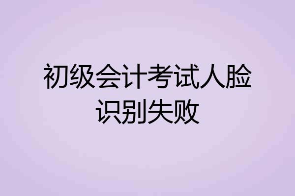 初级会计考试人脸识别失败