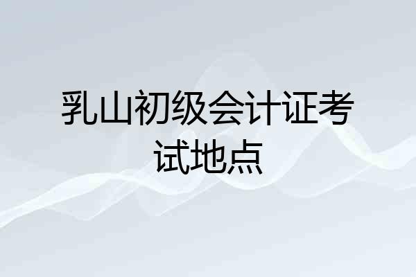 乳山初级会计证考试地点