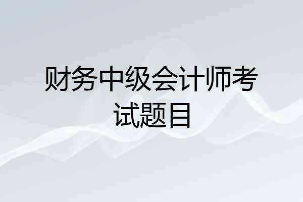 财务中级会计师考试题目