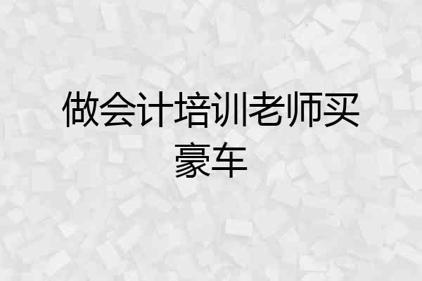 做会计培训老师买豪车