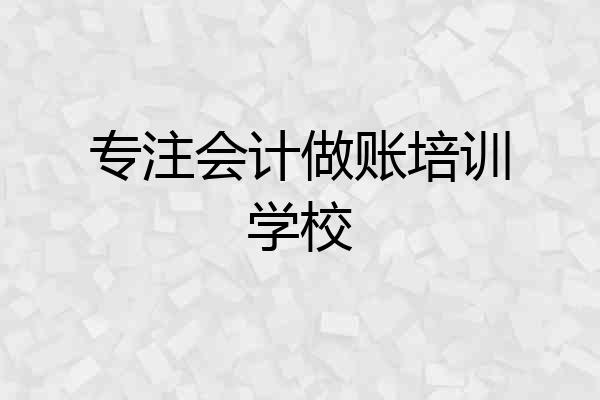 专注会计做账培训学校