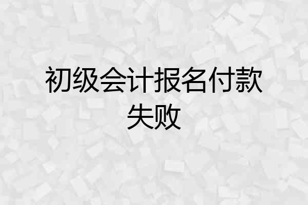 初级会计报名付款失败