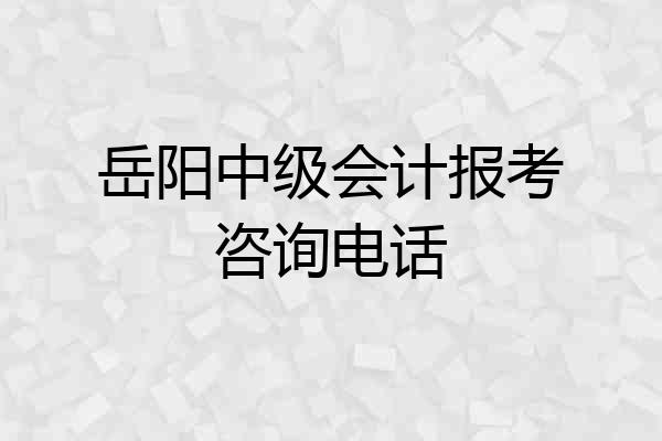岳阳中级会计报考咨询电话