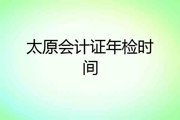 太原会计证年检时间