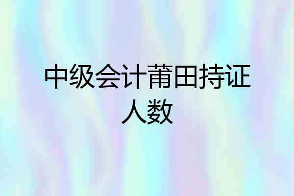 中级会计莆田持证人数