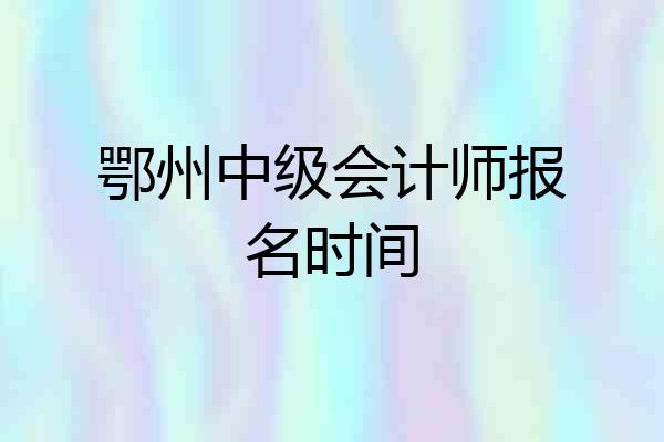 鄂州中级会计师报名时间