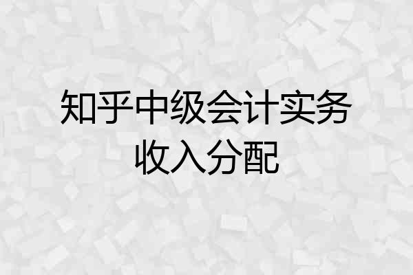 知乎中级会计实务收入分配