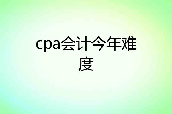 cpa会计今年难度