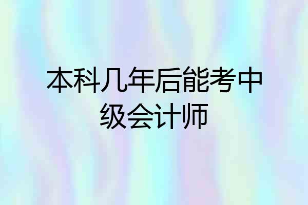 本科几年后能考中级会计师