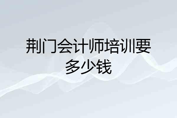 荆门会计师培训要多少钱